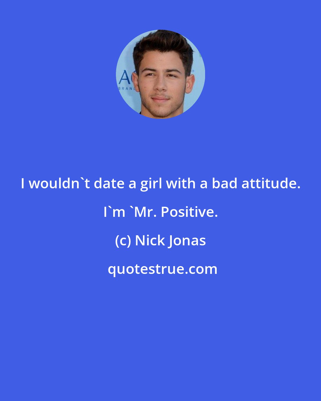 Nick Jonas: I wouldn't date a girl with a bad attitude. I'm 'Mr. Positive.