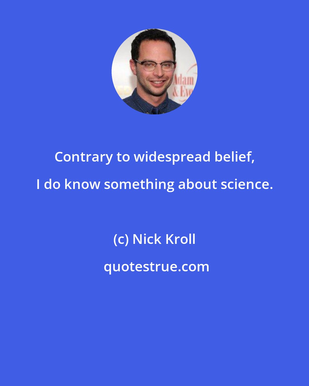 Nick Kroll: Contrary to widespread belief, I do know something about science.