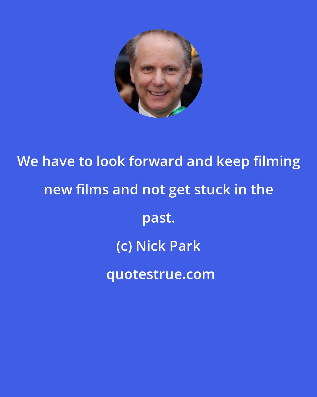 Nick Park: We have to look forward and keep filming new films and not get stuck in the past.