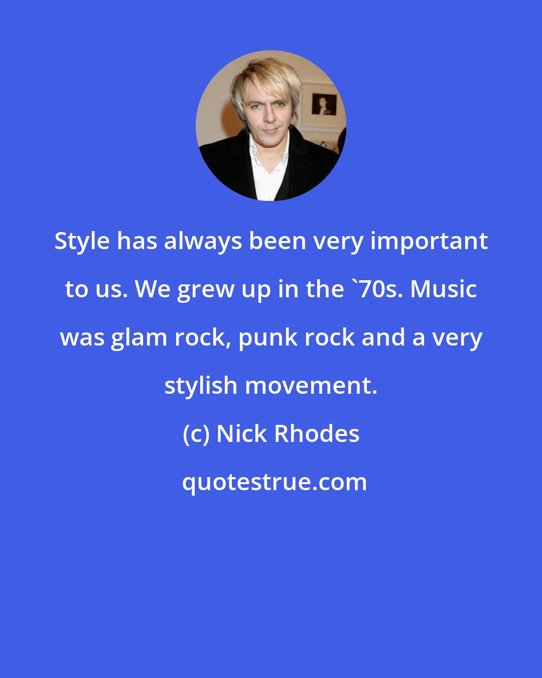 Nick Rhodes: Style has always been very important to us. We grew up in the '70s. Music was glam rock, punk rock and a very stylish movement.