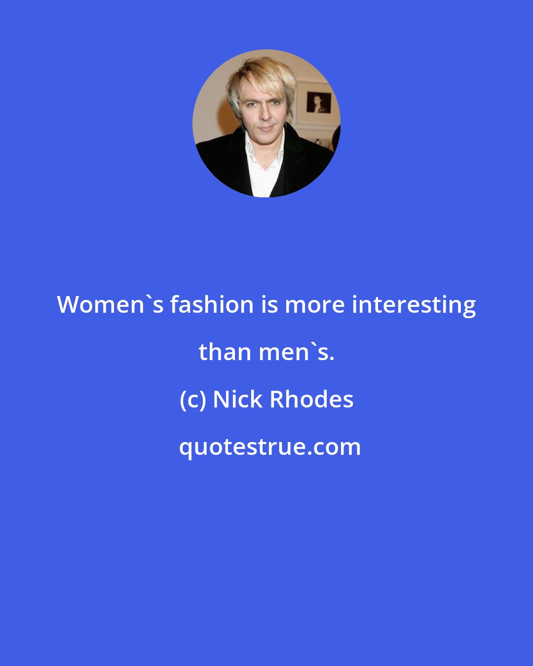 Nick Rhodes: Women's fashion is more interesting than men's.