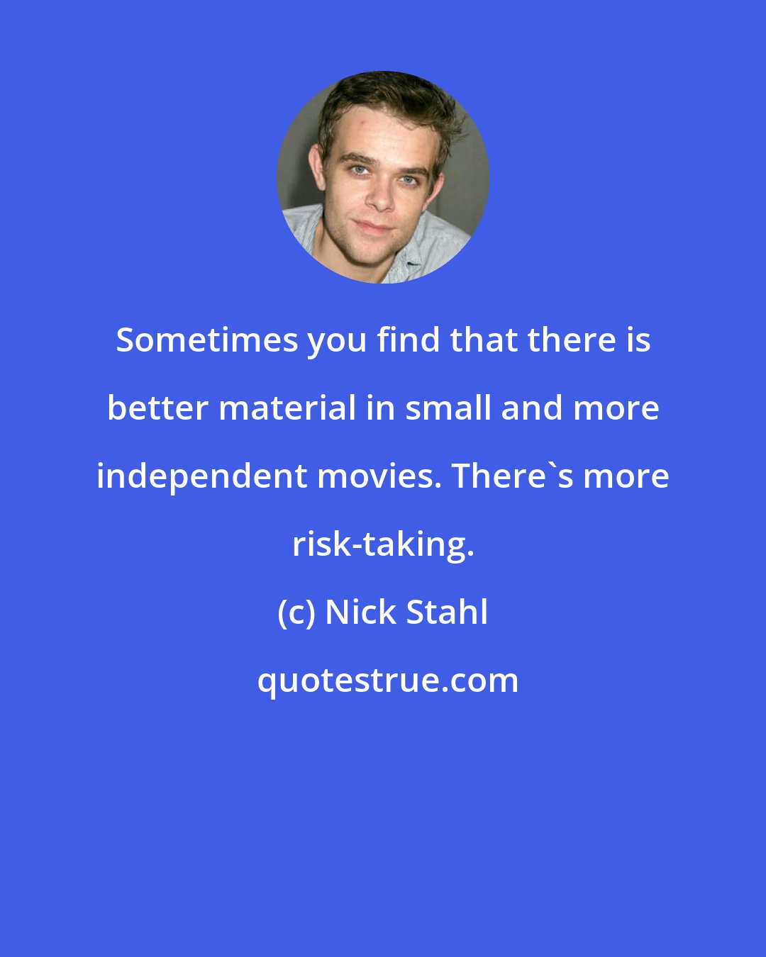 Nick Stahl: Sometimes you find that there is better material in small and more independent movies. There's more risk-taking.