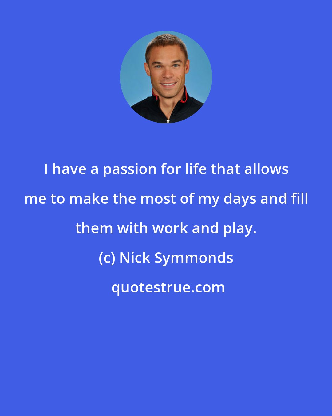 Nick Symmonds: I have a passion for life that allows me to make the most of my days and fill them with work and play.