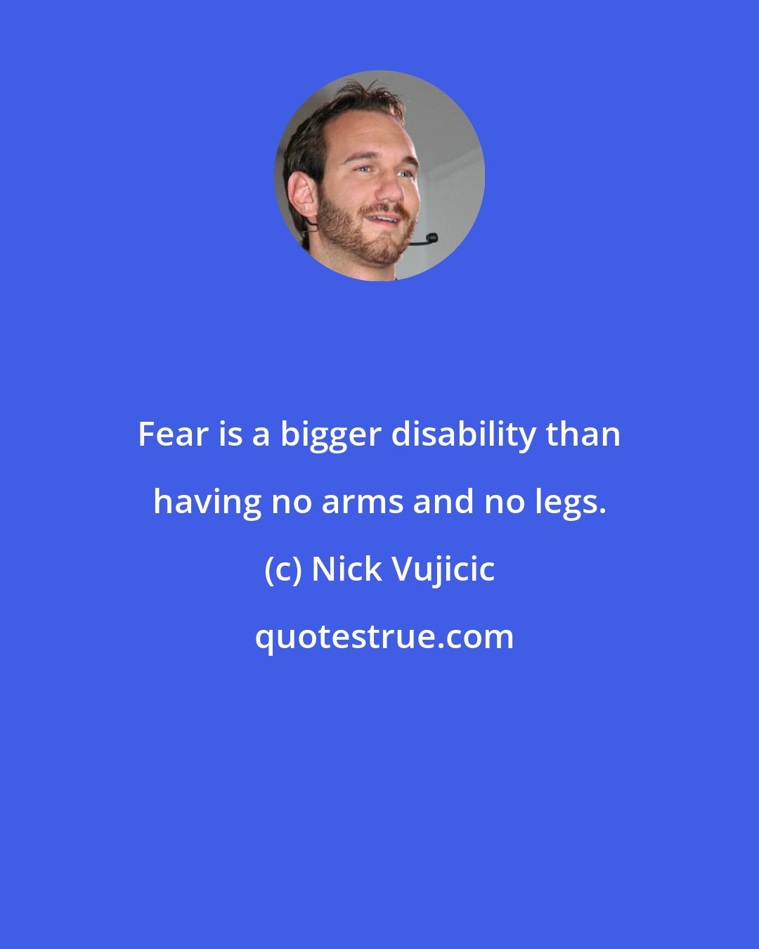 Nick Vujicic: Fear is a bigger disability than having no arms and no legs.