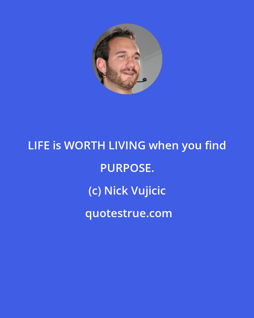 Nick Vujicic: LIFE is WORTH LIVING when you find PURPOSE.