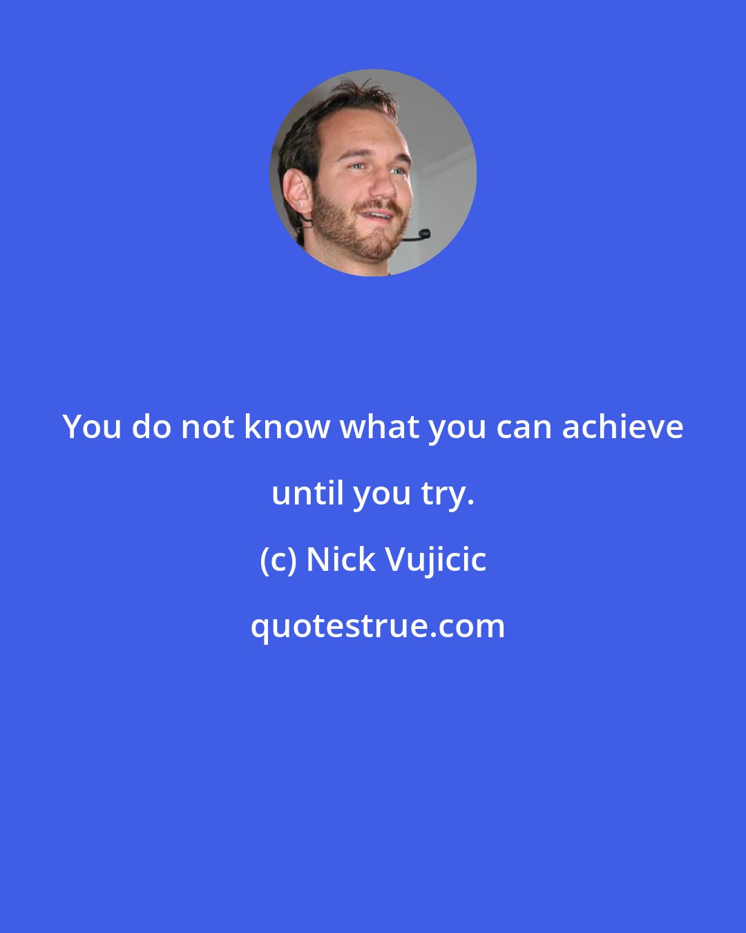 Nick Vujicic: You do not know what you can achieve until you try.