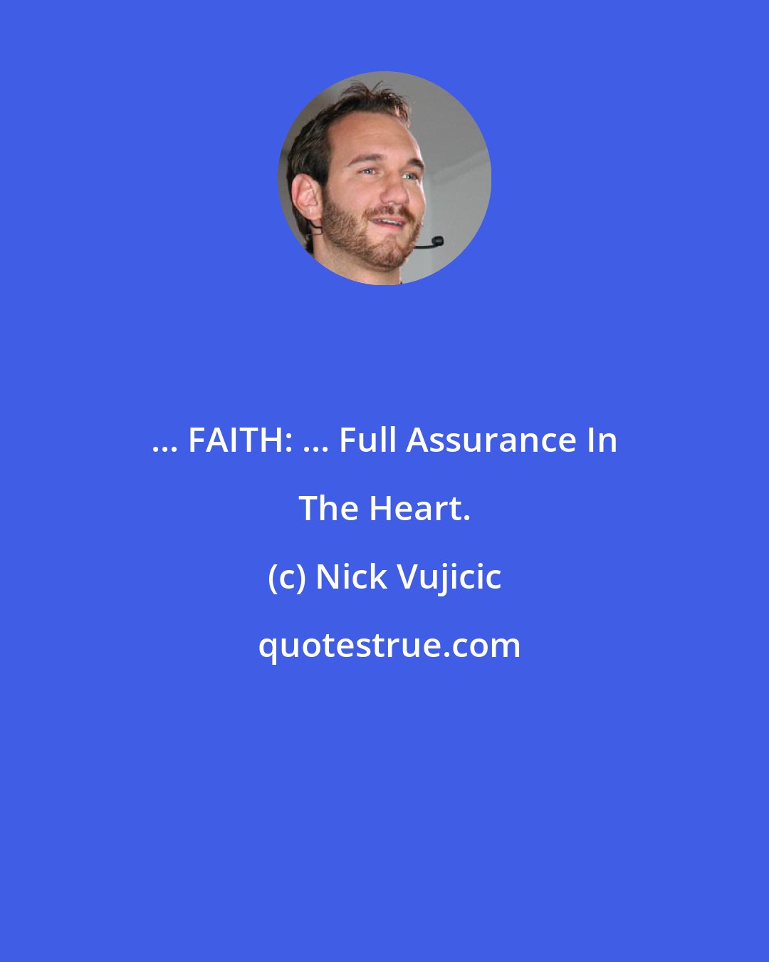 Nick Vujicic: ... FAITH: ... Full Assurance In The Heart.