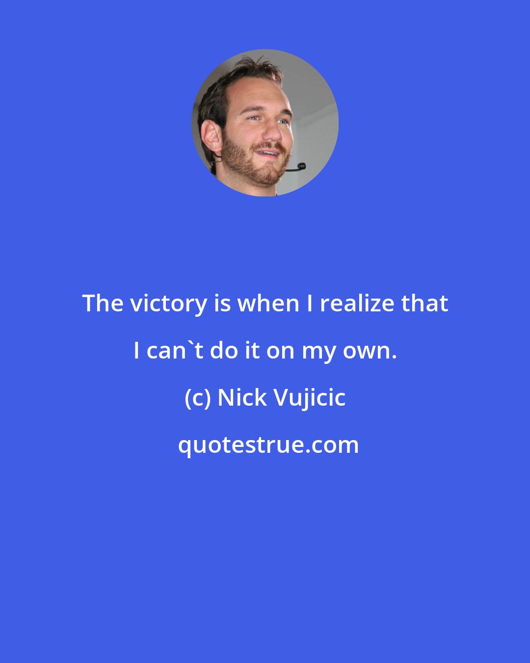 Nick Vujicic: The victory is when I realize that I can't do it on my own.