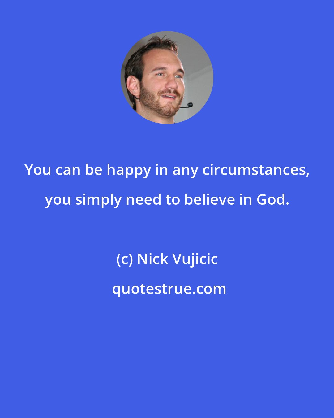 Nick Vujicic: You can be happy in any circumstances, you simply need to believe in God.