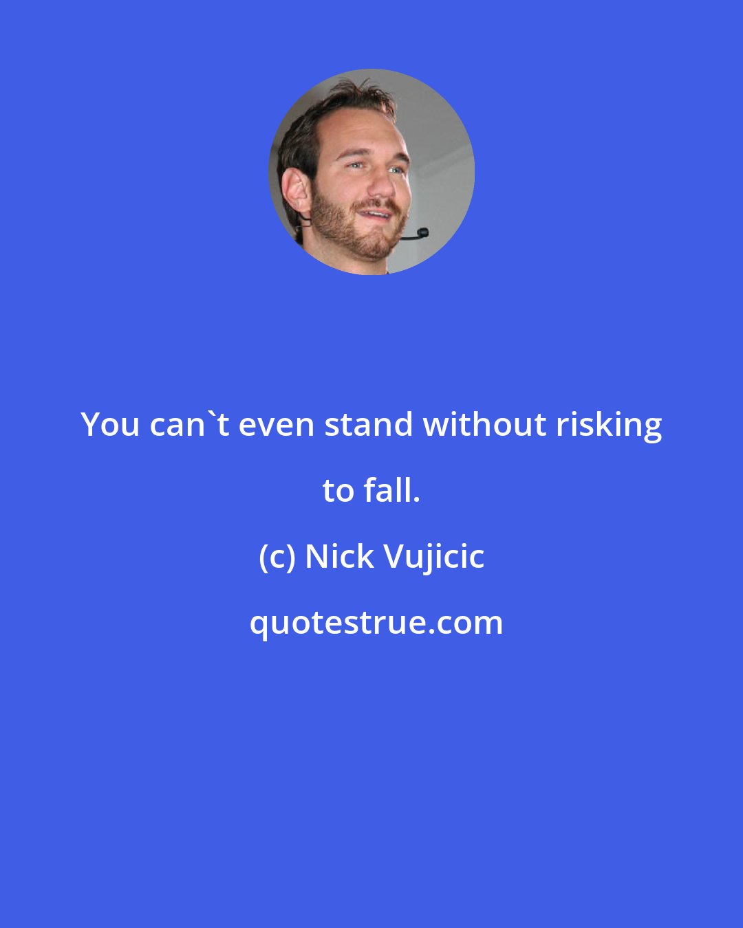 Nick Vujicic: You can't even stand without risking to fall.