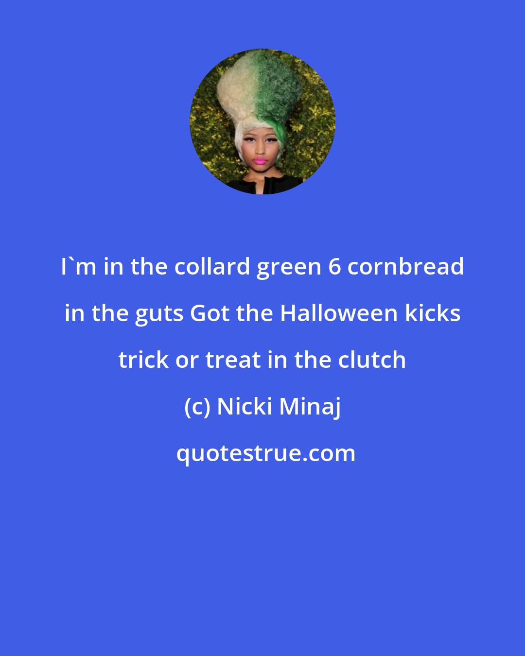 Nicki Minaj: I'm in the collard green 6 cornbread in the guts Got the Halloween kicks trick or treat in the clutch