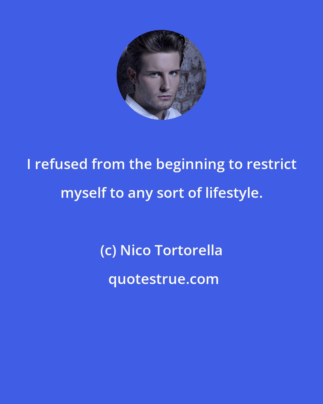 Nico Tortorella: I refused from the beginning to restrict myself to any sort of lifestyle.