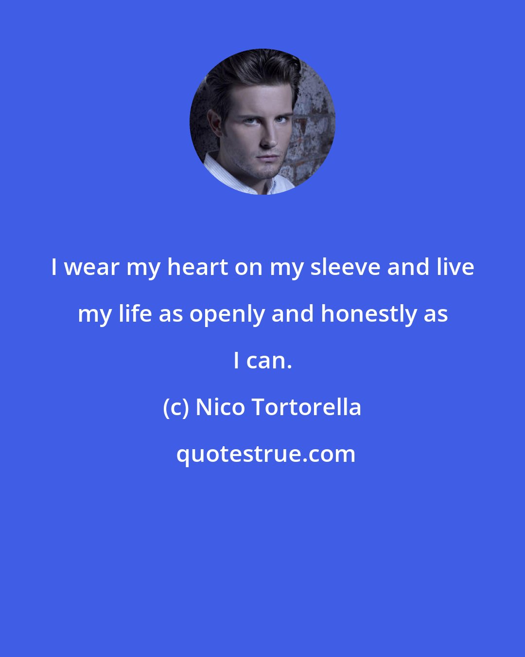 Nico Tortorella: I wear my heart on my sleeve and live my life as openly and honestly as I can.