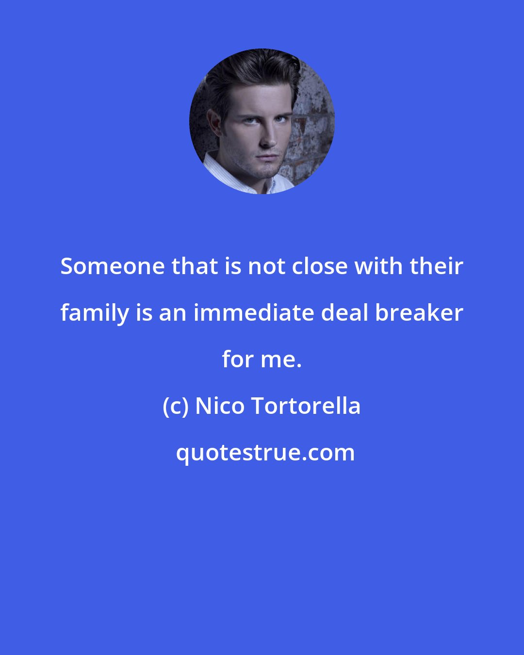 Nico Tortorella: Someone that is not close with their family is an immediate deal breaker for me.