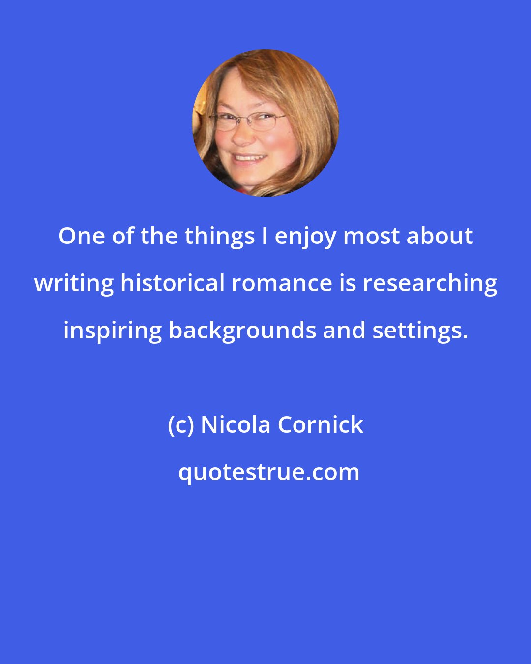 Nicola Cornick: One of the things I enjoy most about writing historical romance is researching inspiring backgrounds and settings.