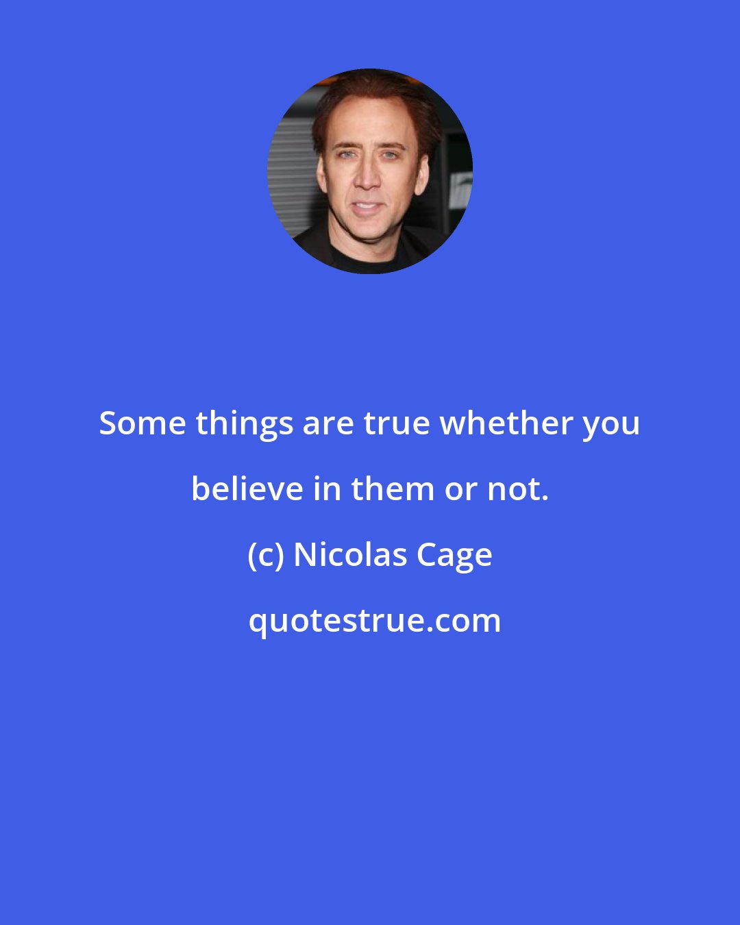 Nicolas Cage: Some things are true whether you believe in them or not.