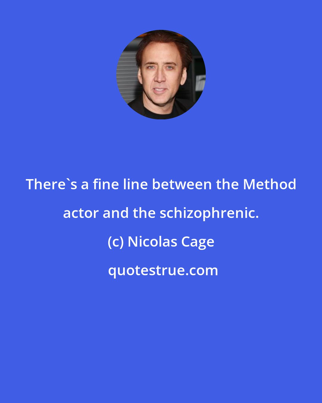 Nicolas Cage: There's a fine line between the Method actor and the schizophrenic.