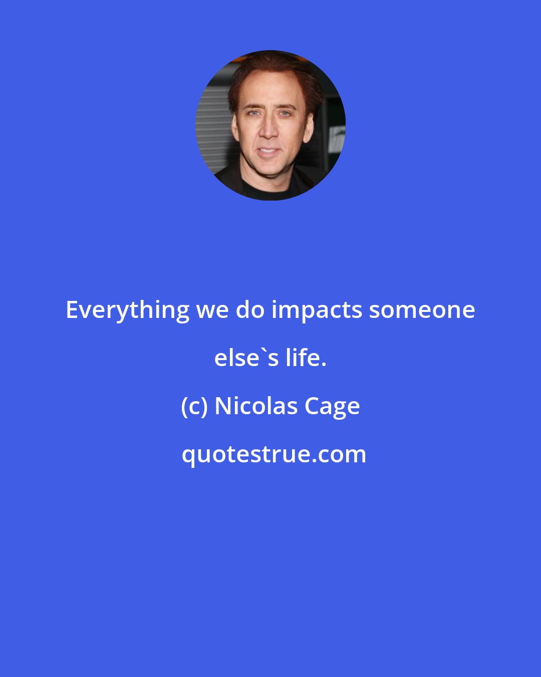 Nicolas Cage: Everything we do impacts someone else's life.