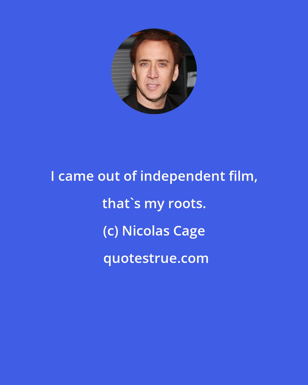 Nicolas Cage: I came out of independent film, that's my roots.