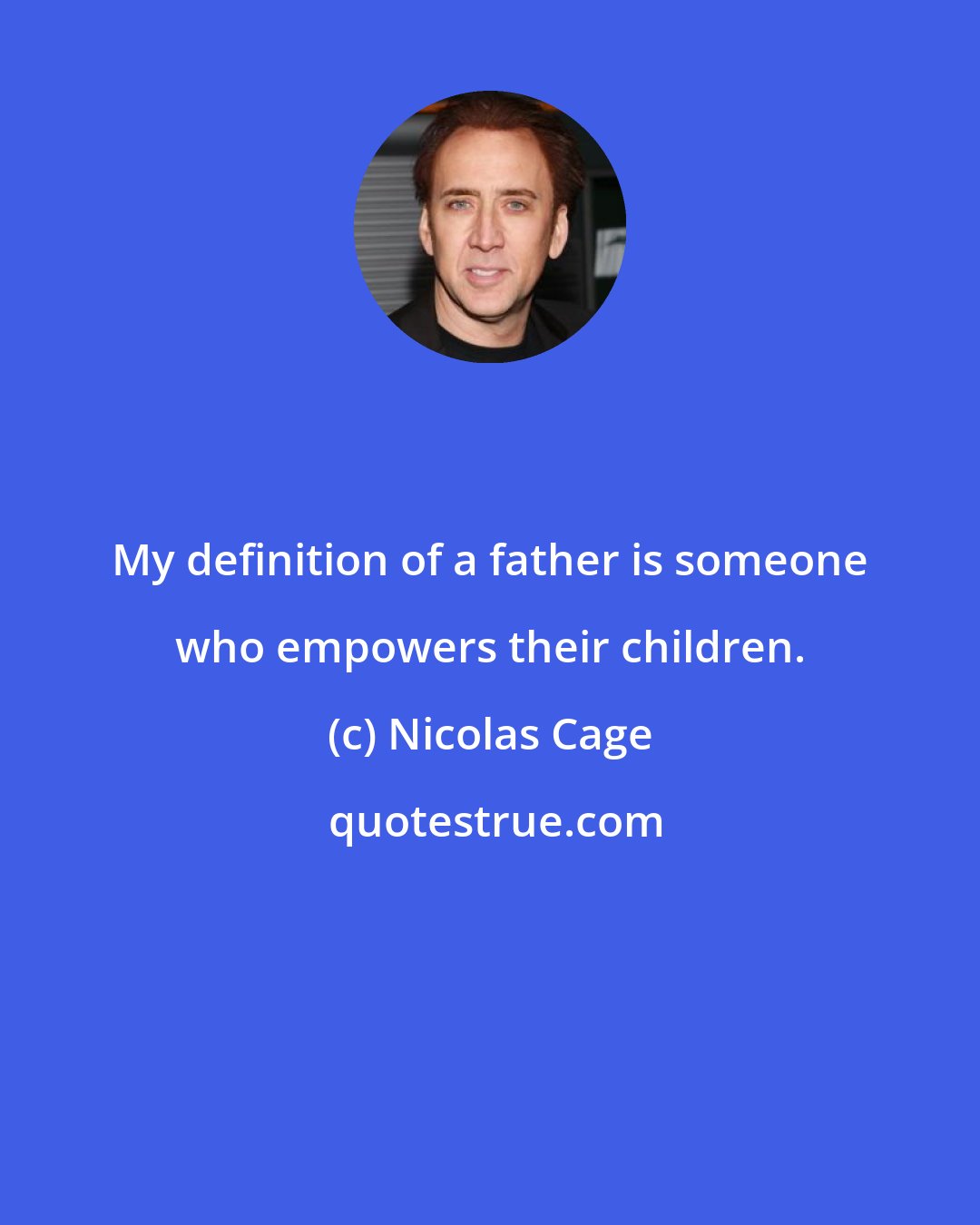 Nicolas Cage: My definition of a father is someone who empowers their children.