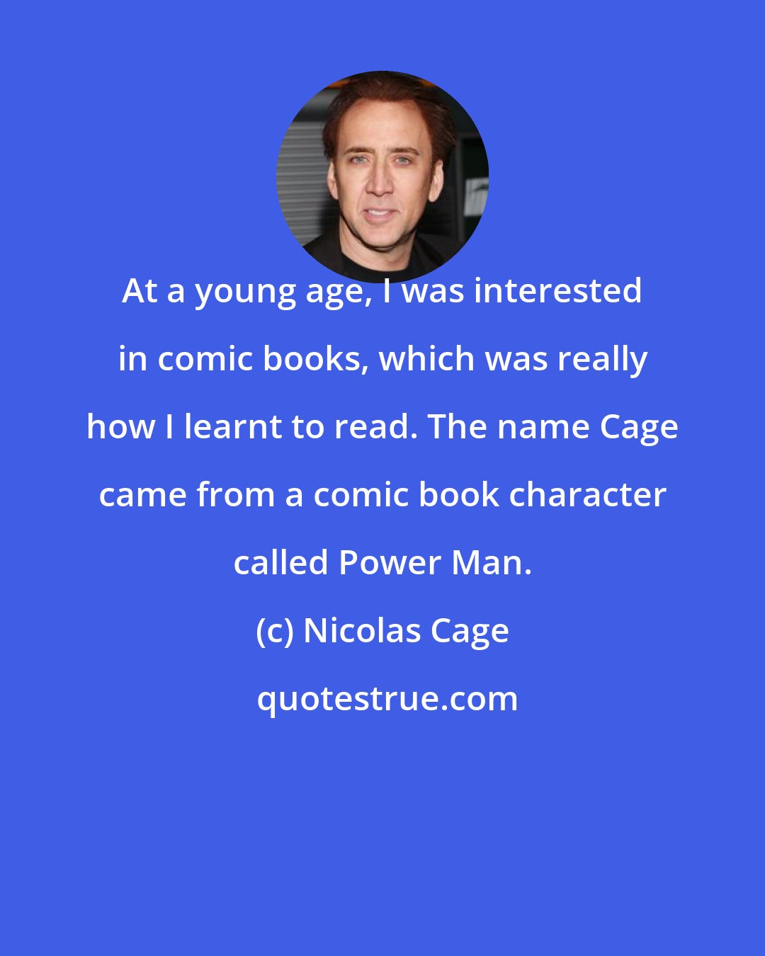 Nicolas Cage: At a young age, I was interested in comic books, which was really how I learnt to read. The name Cage came from a comic book character called Power Man.