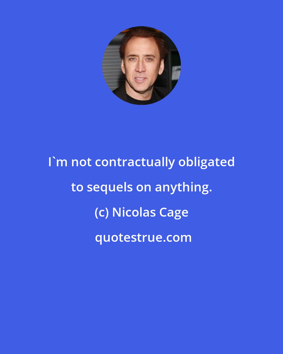 Nicolas Cage: I'm not contractually obligated to sequels on anything.