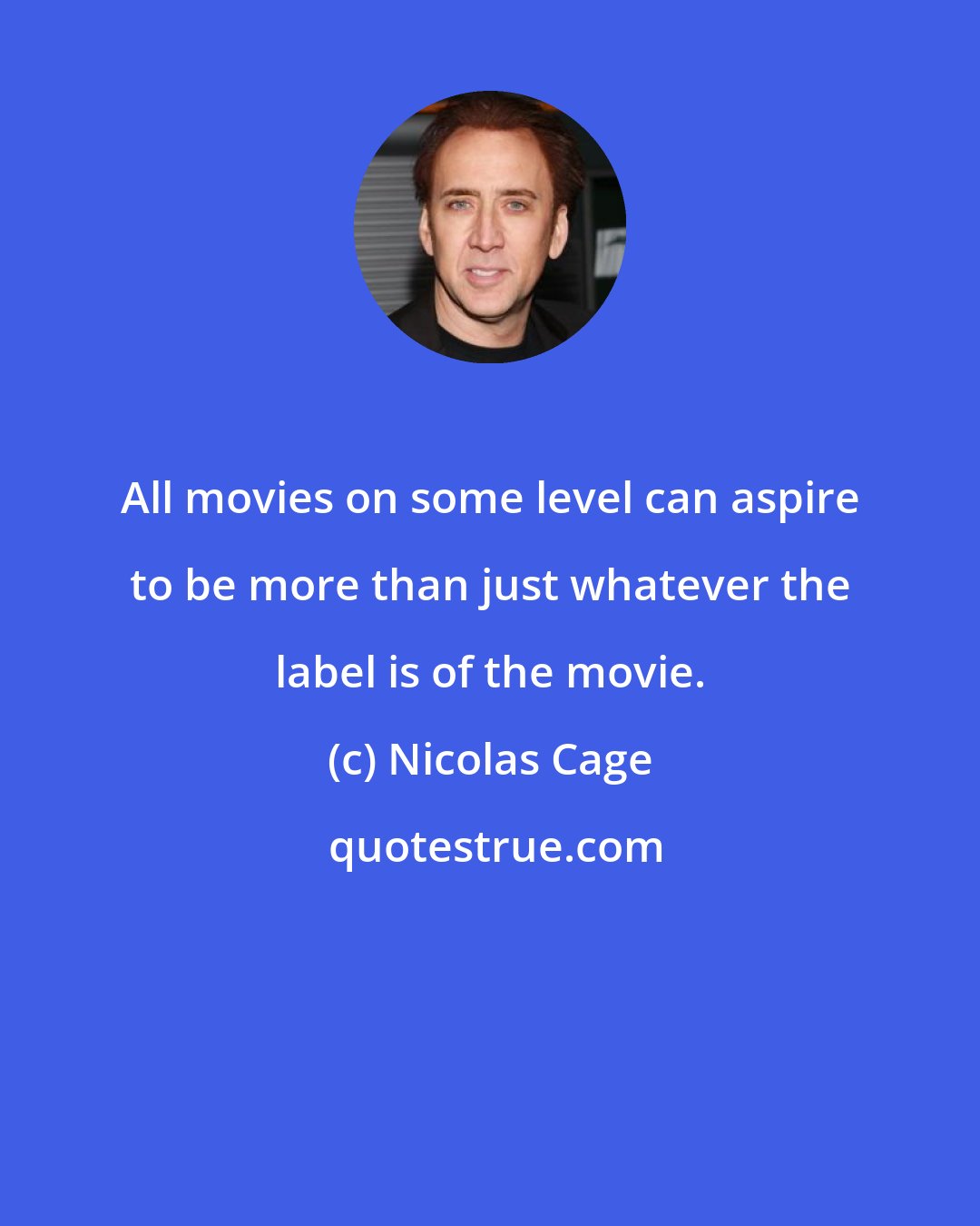 Nicolas Cage: All movies on some level can aspire to be more than just whatever the label is of the movie.