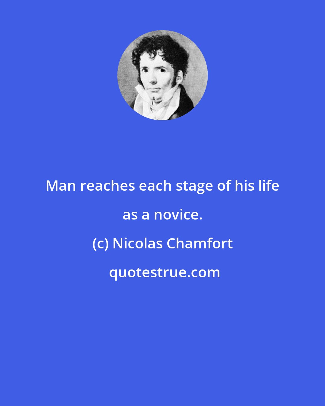 Nicolas Chamfort: Man reaches each stage of his life as a novice.