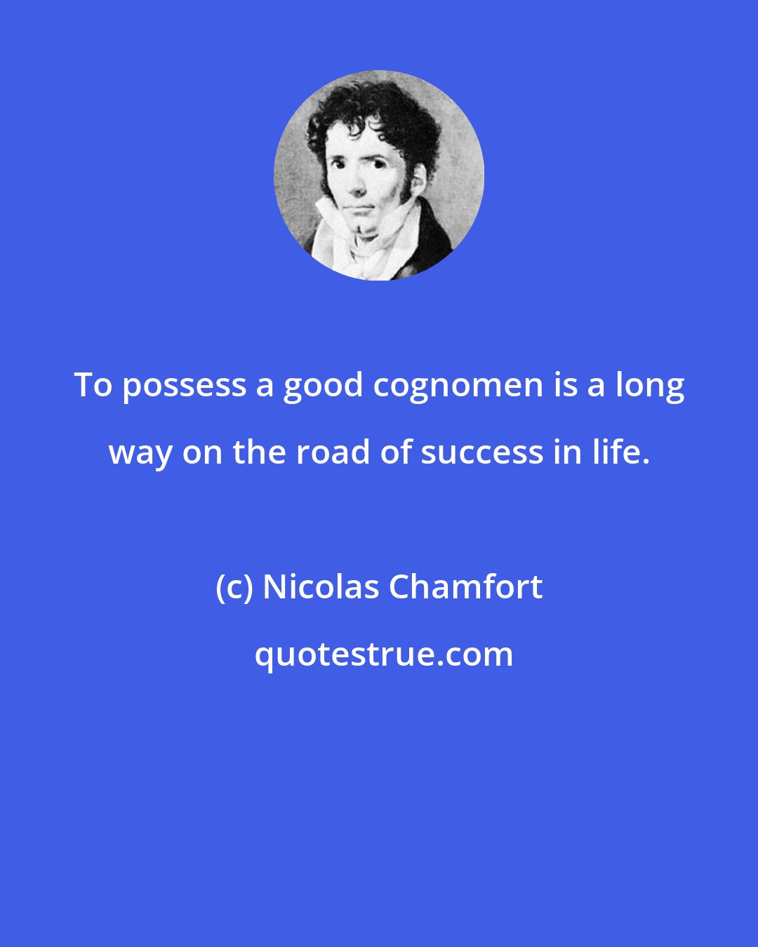 Nicolas Chamfort: To possess a good cognomen is a long way on the road of success in life.