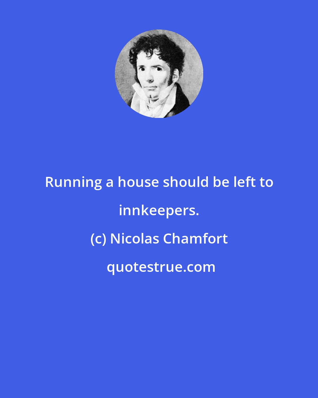 Nicolas Chamfort: Running a house should be left to innkeepers.