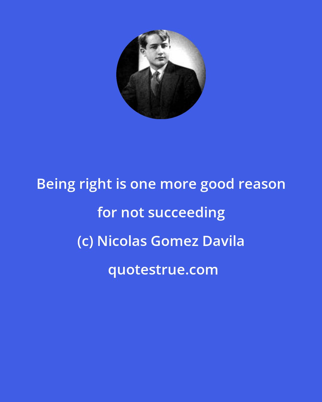 Nicolas Gomez Davila: Being right is one more good reason for not succeeding