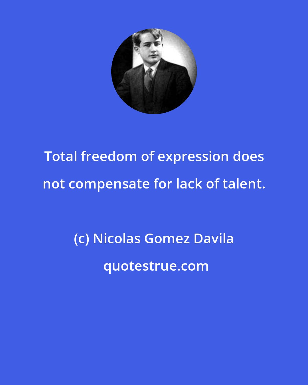 Nicolas Gomez Davila: Total freedom of expression does not compensate for lack of talent.