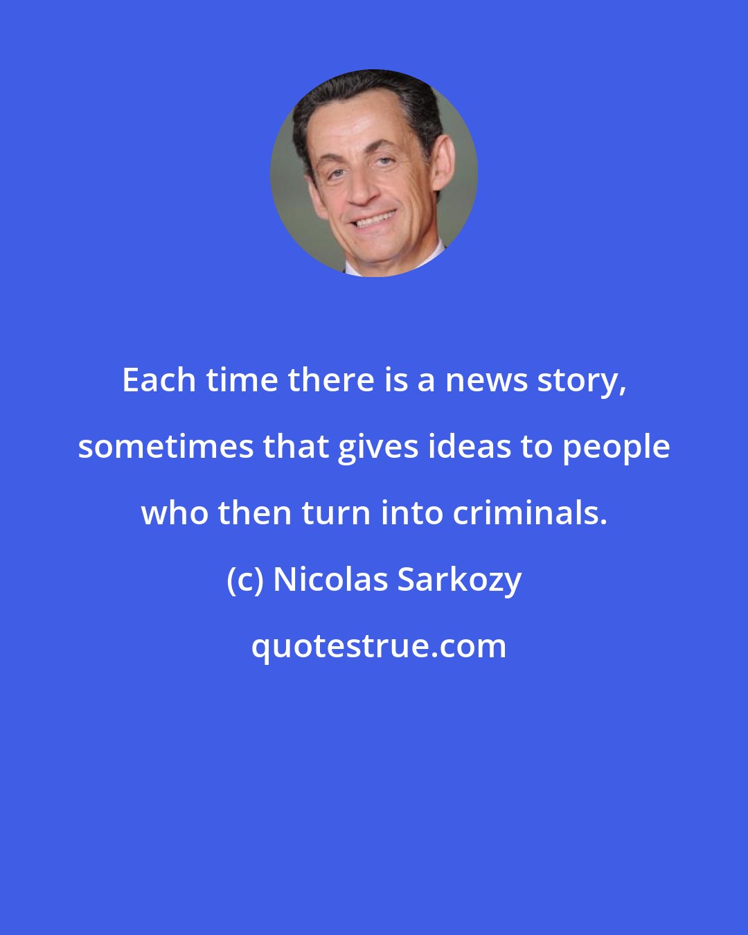 Nicolas Sarkozy: Each time there is a news story, sometimes that gives ideas to people who then turn into criminals.