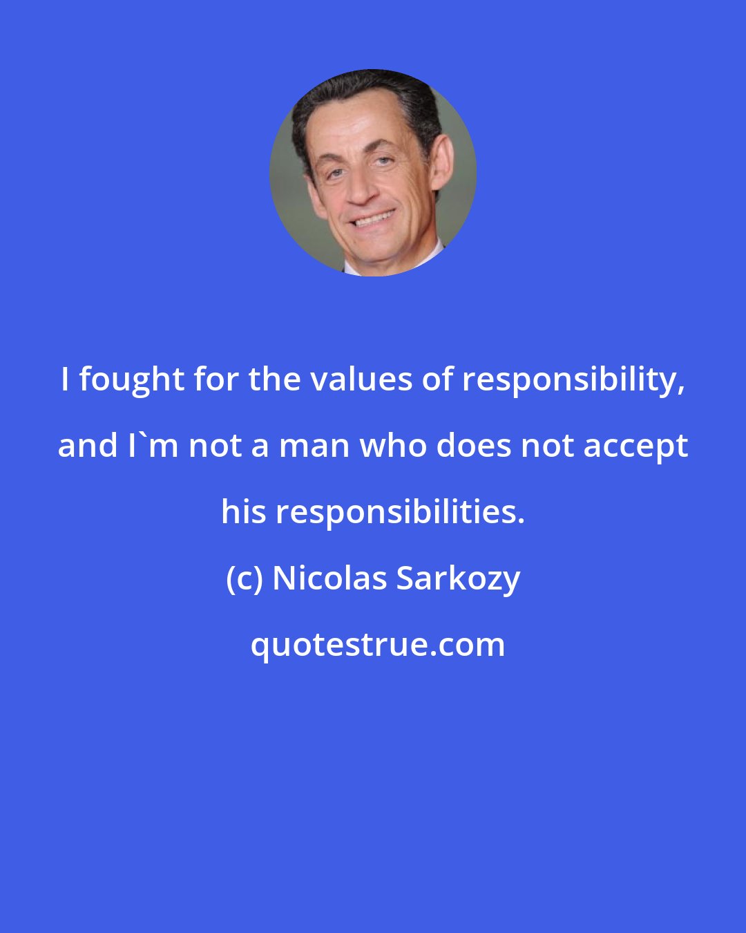 Nicolas Sarkozy: I fought for the values of responsibility, and I'm not a man who does not accept his responsibilities.