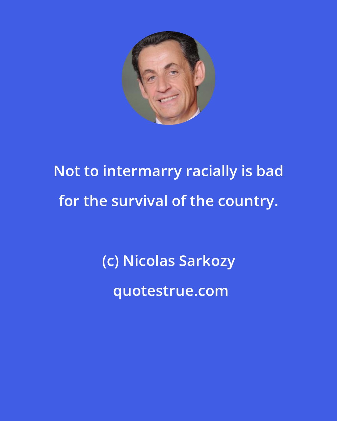 Nicolas Sarkozy: Not to intermarry racially is bad for the survival of the country.