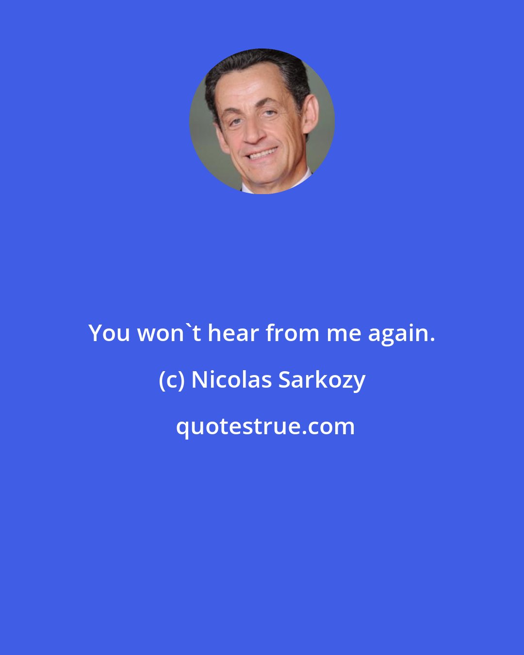 Nicolas Sarkozy: You won't hear from me again.