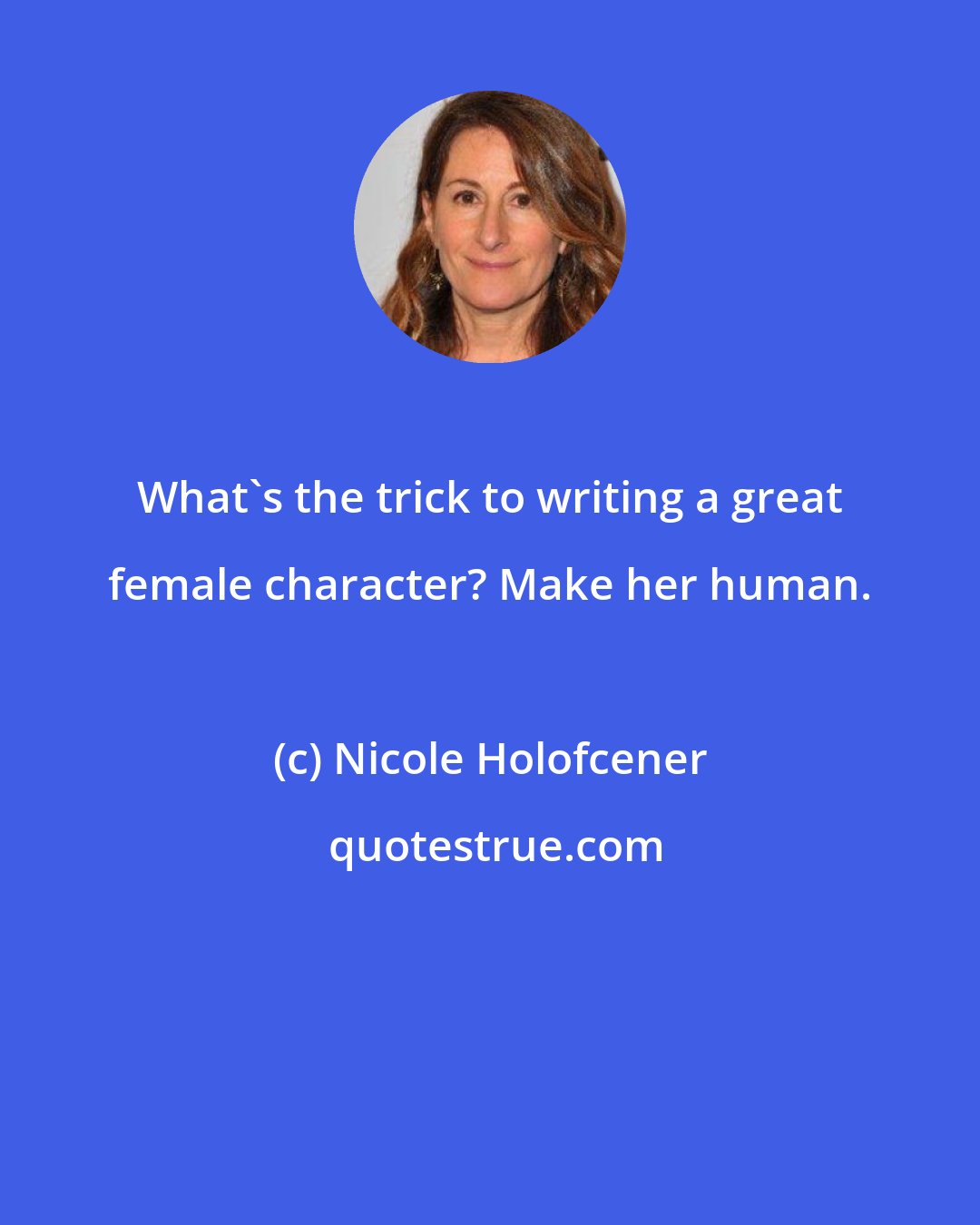 Nicole Holofcener: What's the trick to writing a great female character? Make her human.