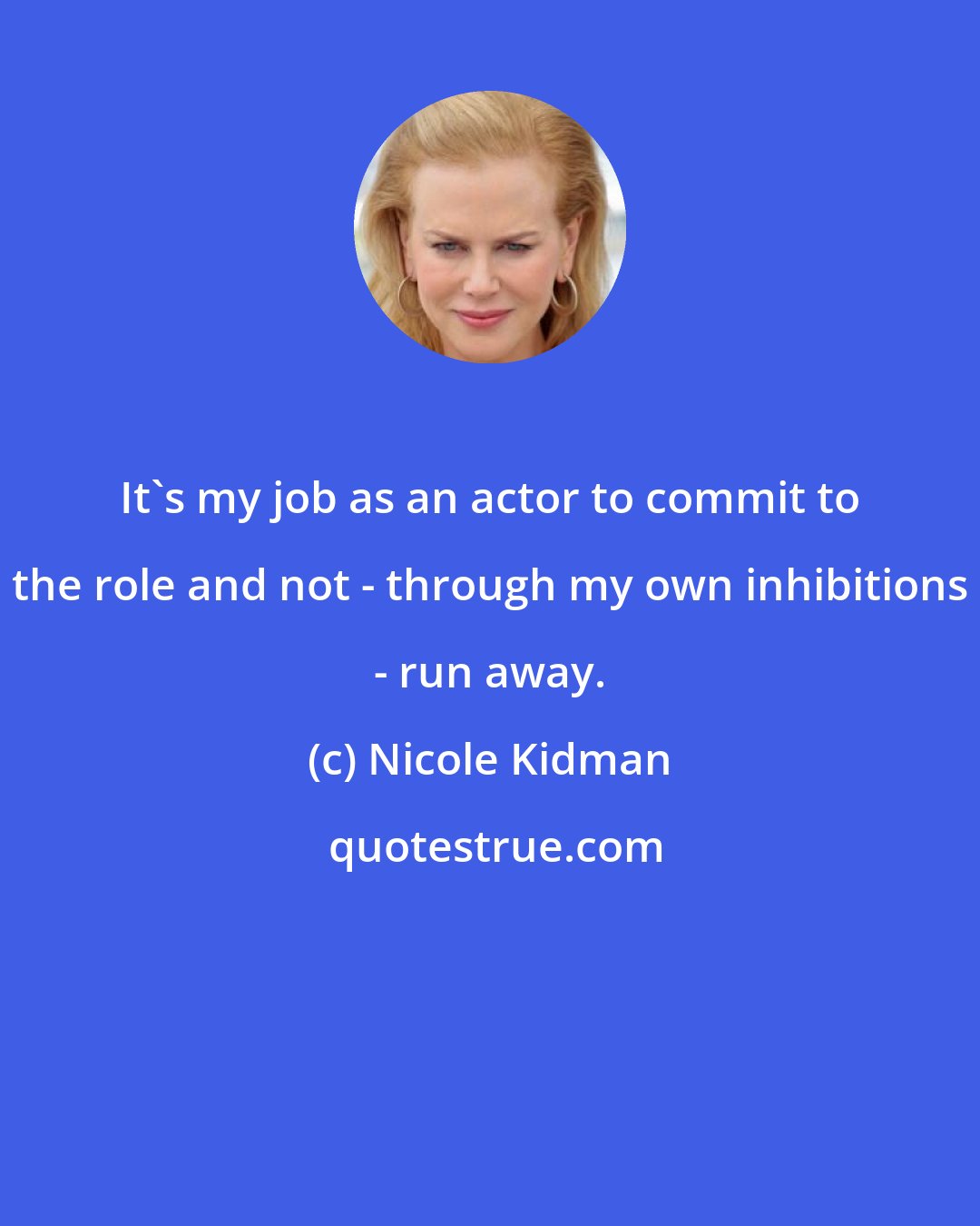 Nicole Kidman: It's my job as an actor to commit to the role and not - through my own inhibitions - run away.