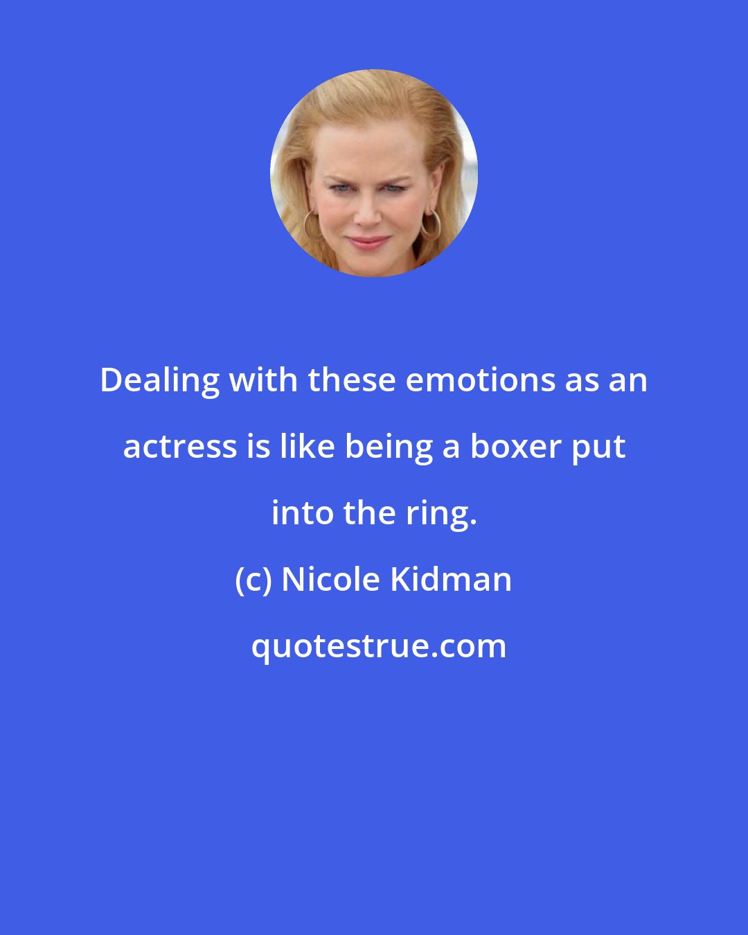 Nicole Kidman: Dealing with these emotions as an actress is like being a boxer put into the ring.