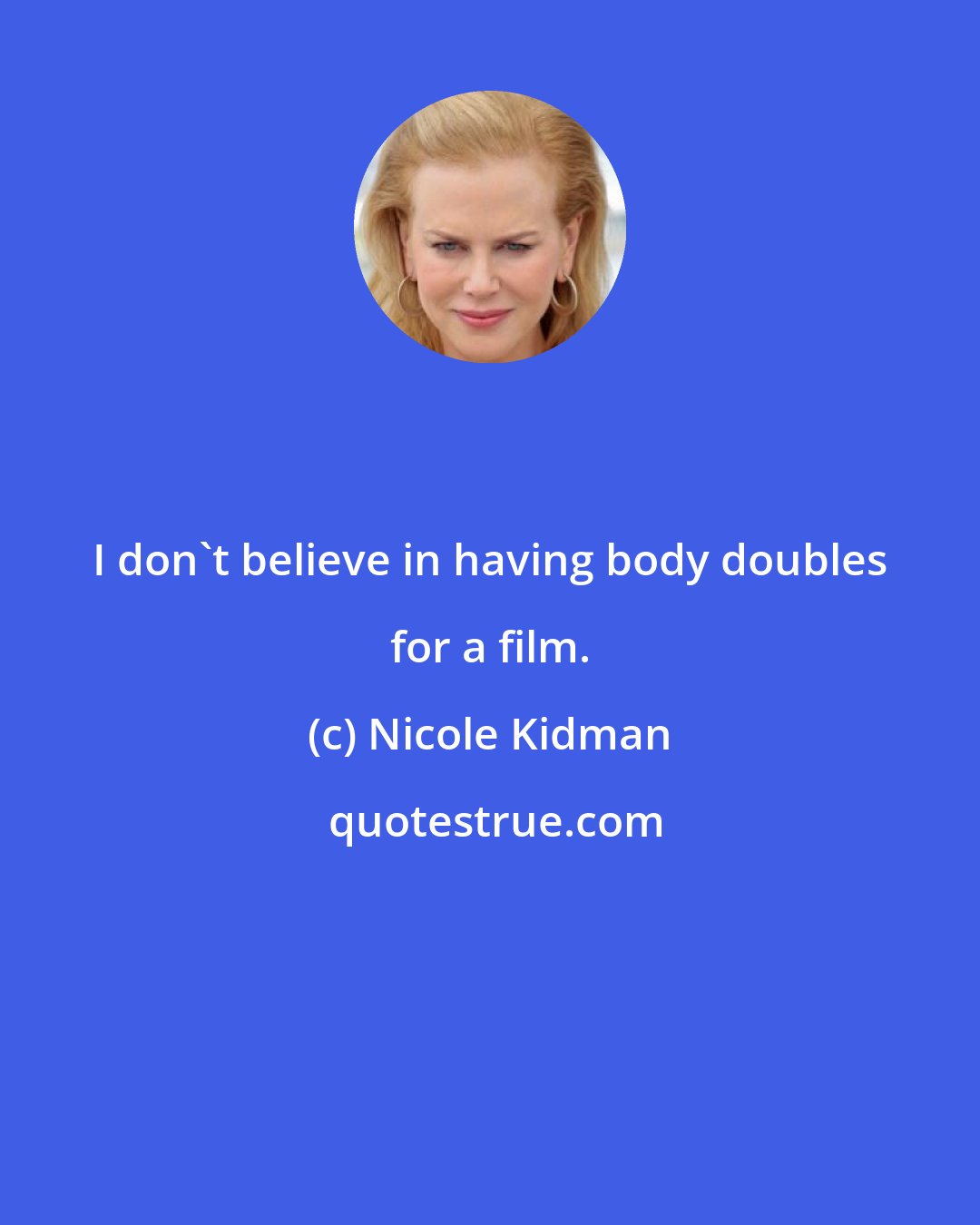 Nicole Kidman: I don't believe in having body doubles for a film.