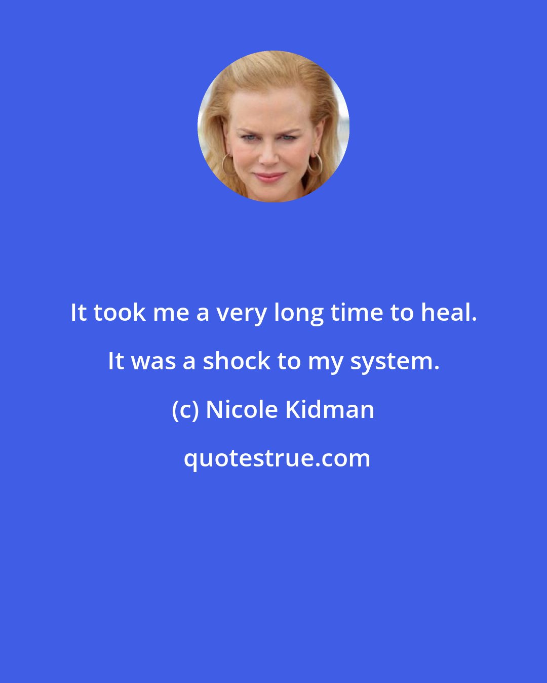 Nicole Kidman: It took me a very long time to heal. It was a shock to my system.