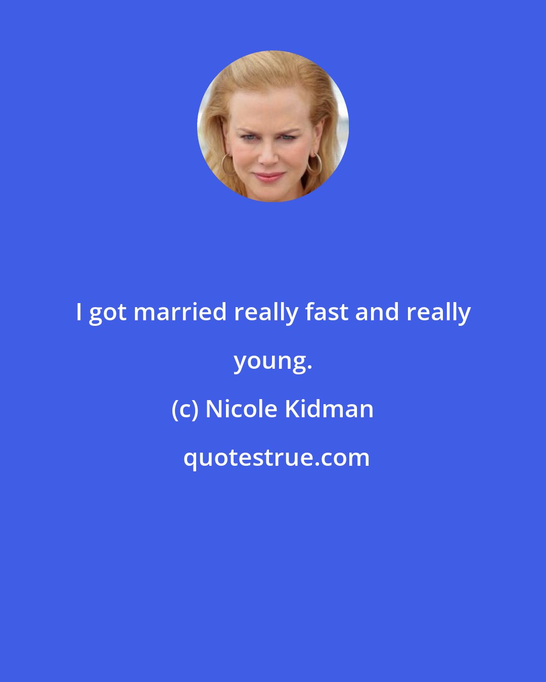 Nicole Kidman: I got married really fast and really young.