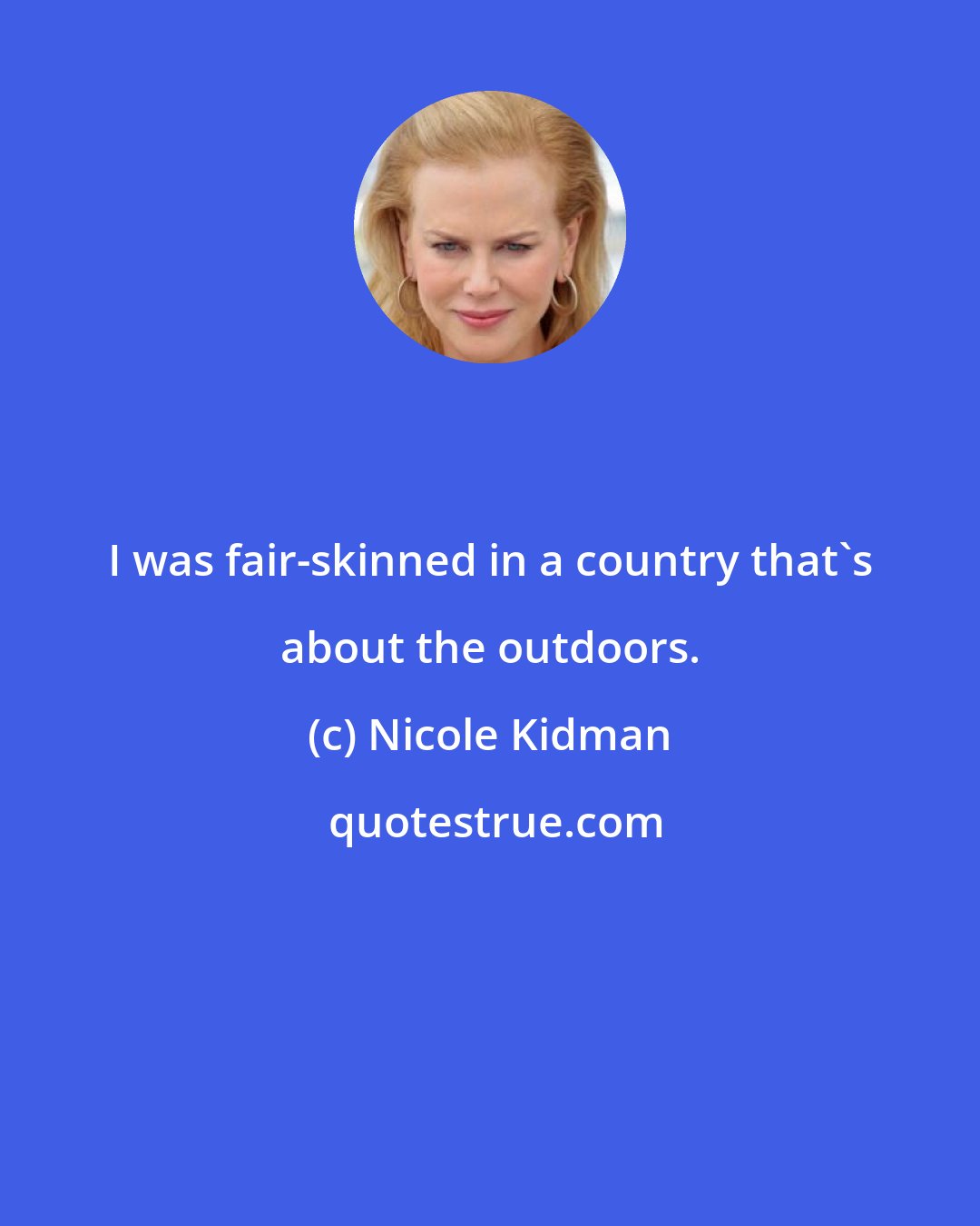 Nicole Kidman: I was fair-skinned in a country that's about the outdoors.