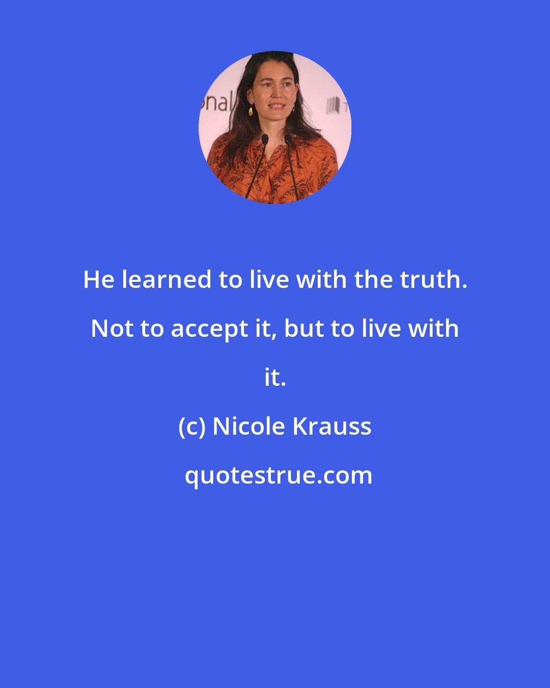 Nicole Krauss: He learned to live with the truth. Not to accept it, but to live with it.