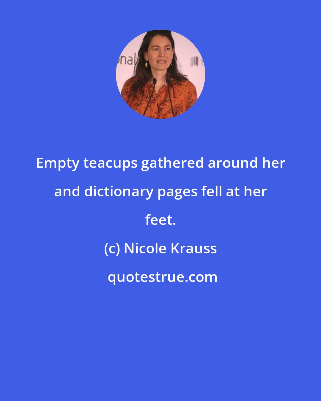 Nicole Krauss: Empty teacups gathered around her and dictionary pages fell at her feet.