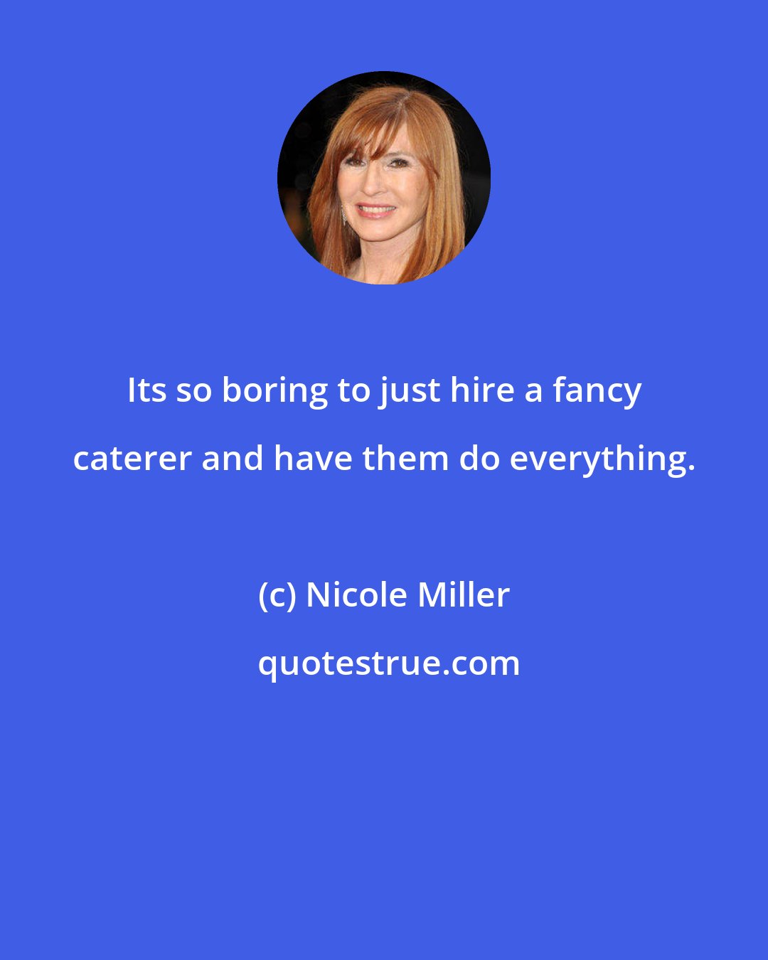 Nicole Miller: Its so boring to just hire a fancy caterer and have them do everything.