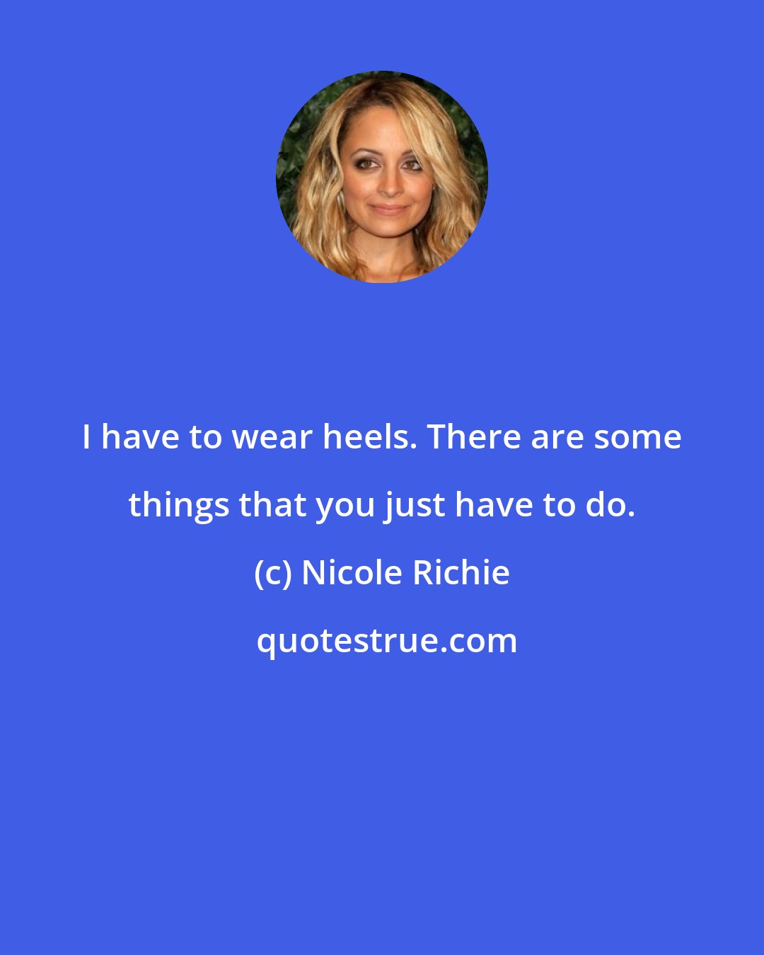 Nicole Richie: I have to wear heels. There are some things that you just have to do.