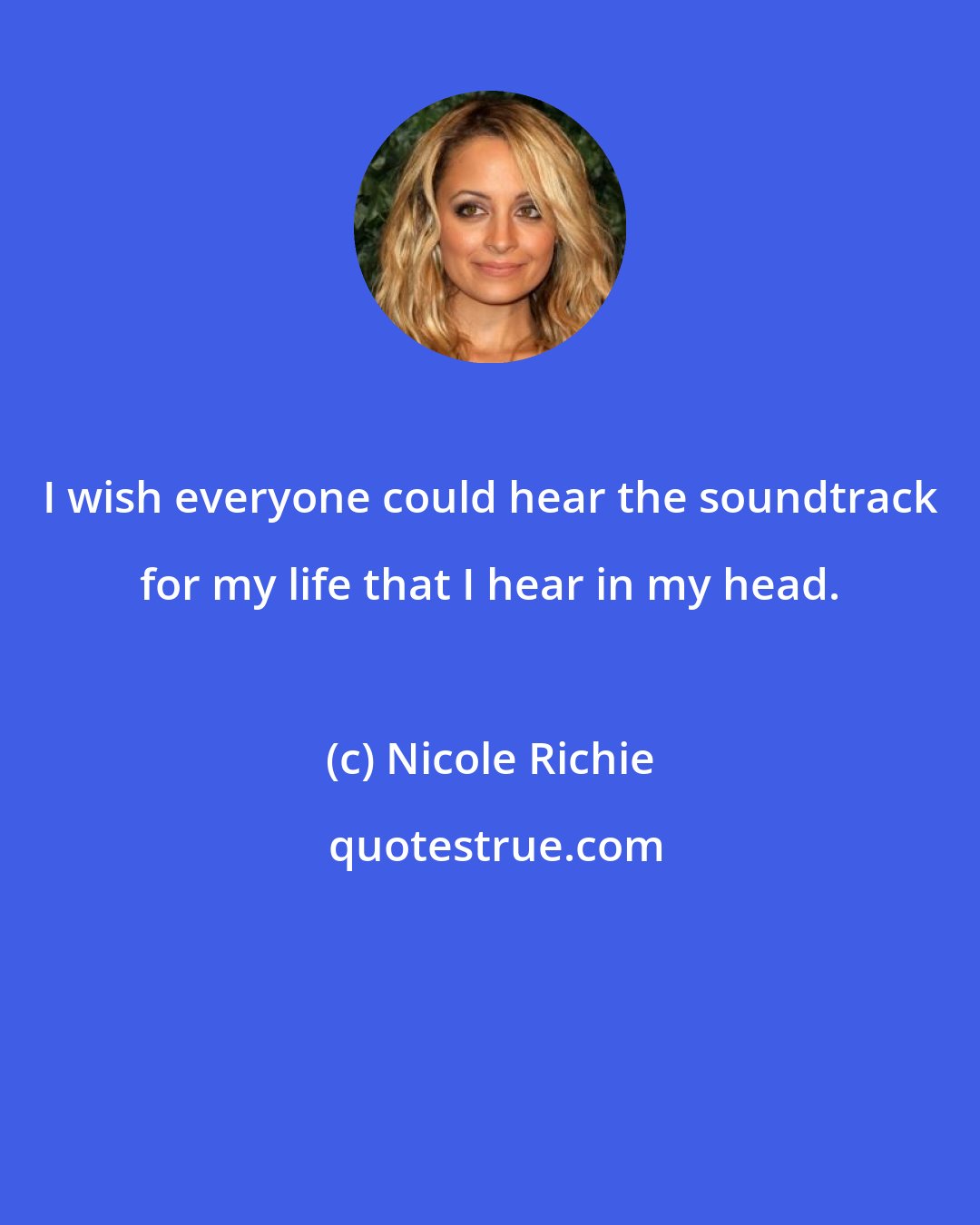 Nicole Richie: I wish everyone could hear the soundtrack for my life that I hear in my head.