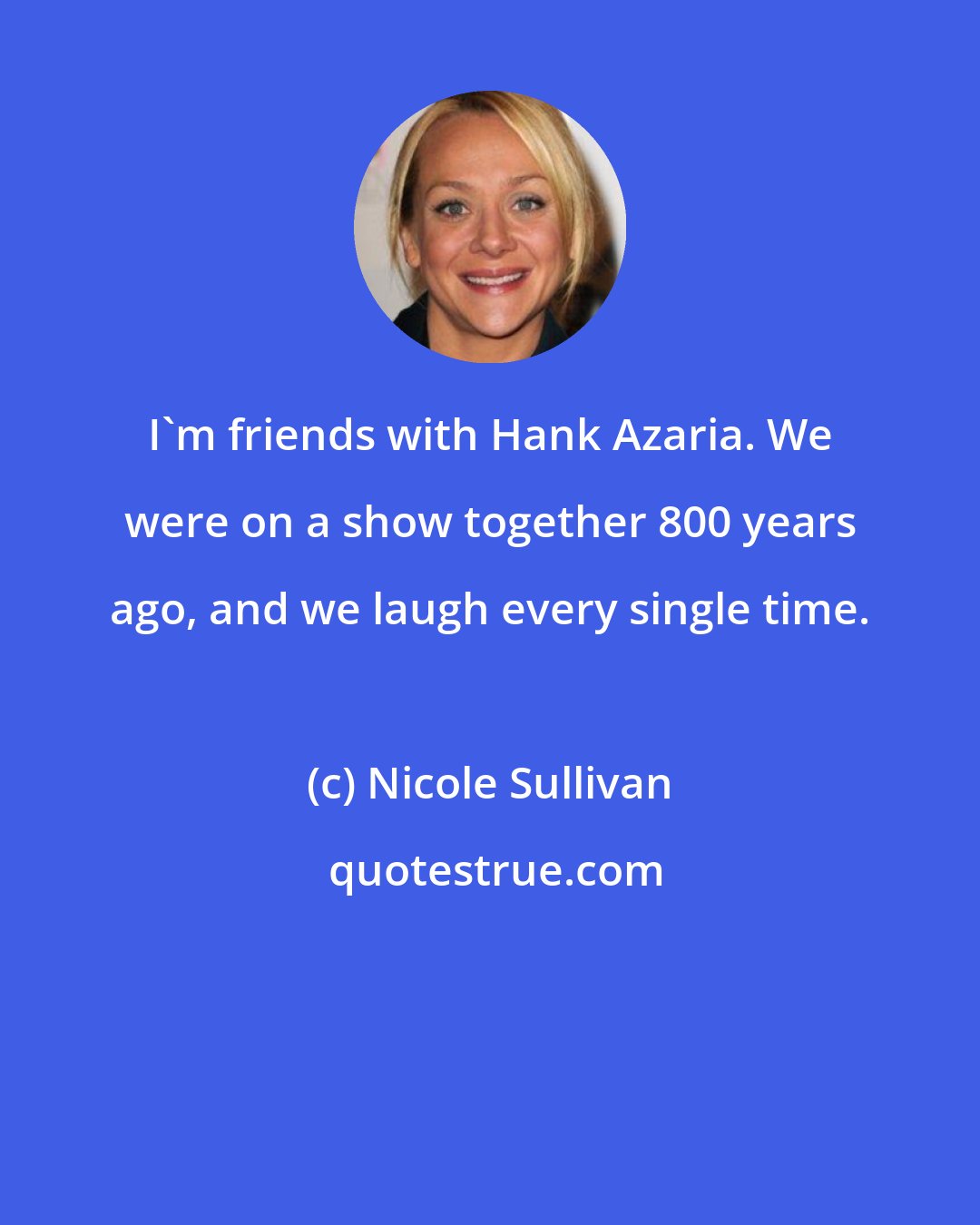 Nicole Sullivan: I'm friends with Hank Azaria. We were on a show together 800 years ago, and we laugh every single time.