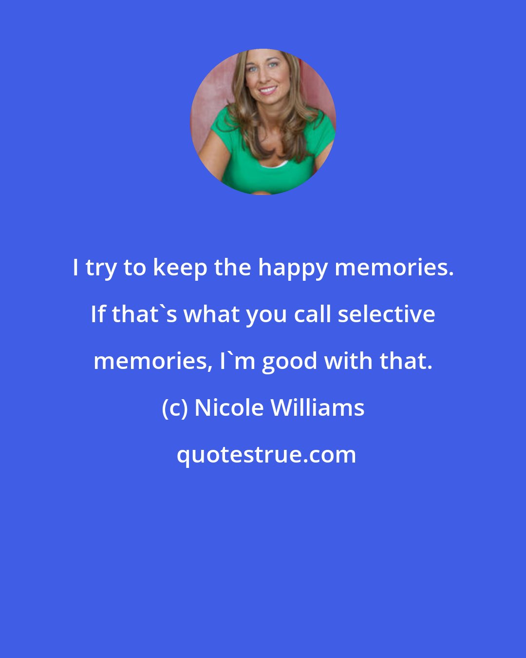 Nicole Williams: I try to keep the happy memories. If that's what you call selective memories, I'm good with that.